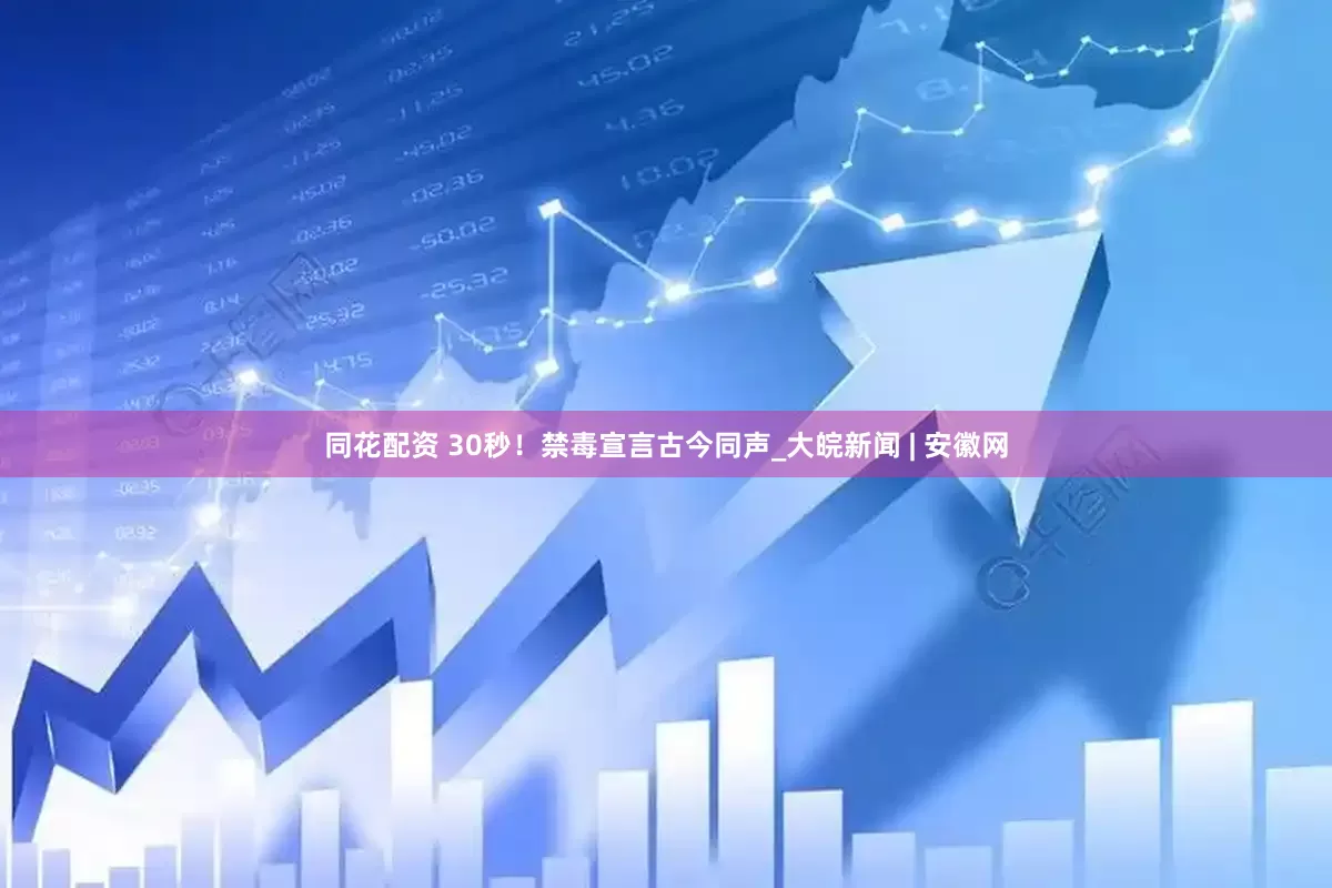 同花配资 30秒！禁毒宣言古今同声_大皖新闻 | 安徽网