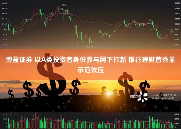 博盈证券 以A类投资者身份参与网下打新 银行理财首秀显示范效应
