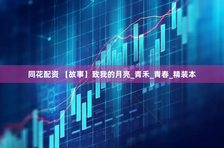 同花配资 【故事】致我的月亮_青禾_青春_精装本