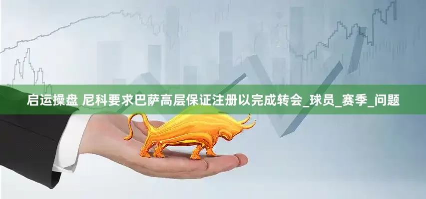 启运操盘 尼科要求巴萨高层保证注册以完成转会_球员_赛季_问题