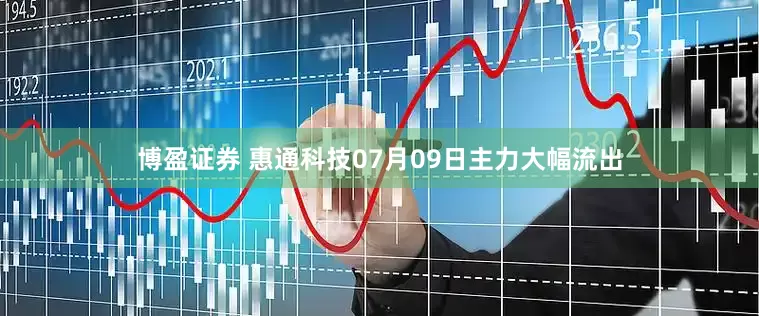博盈证券 惠通科技07月09日主力大幅流出