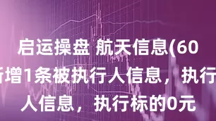 启运操盘 航天信息(600271)新增1条被执行人信息，执行标的0元
