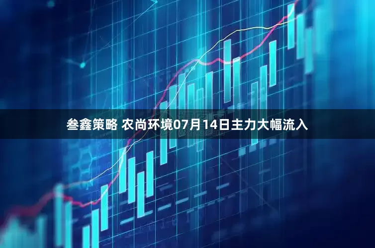 叁鑫策略 农尚环境07月14日主力大幅流入