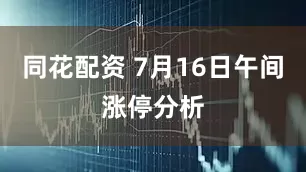 同花配资 7月16日午间涨停分析