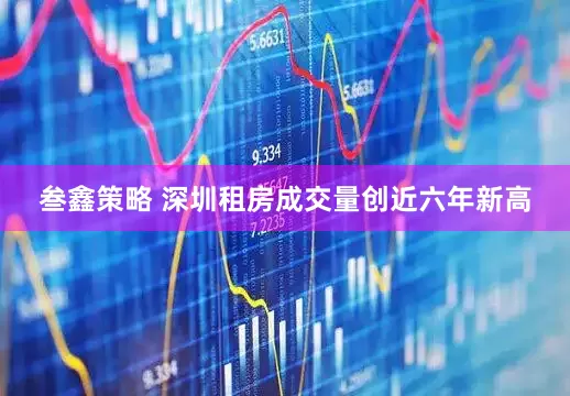 叁鑫策略 深圳租房成交量创近六年新高
