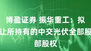 博盈证券 振华重工：拟转让所持有的中交光伏全部股权