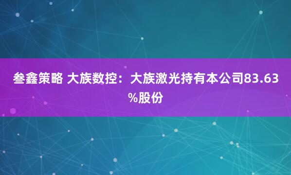 叁鑫策略 大族数控：大族激光持有本公司83.63%股份
