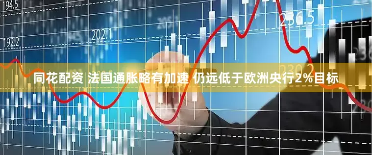同花配资 法国通胀略有加速 仍远低于欧洲央行2%目标