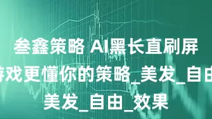 叁鑫策略 AI黑长直刷屏 这款游戏更懂你的策略_美发_自由_效果