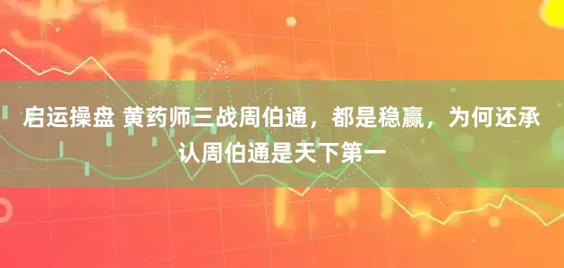 启运操盘 黄药师三战周伯通,都是稳赢,为何还承认周伯通是天下第一
